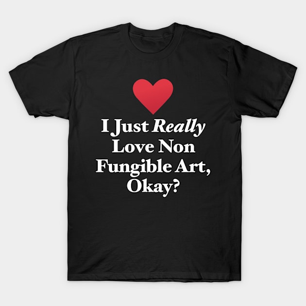 I Just Really Love Non Fungible Art, Okay? T-Shirt by MapYourWorld